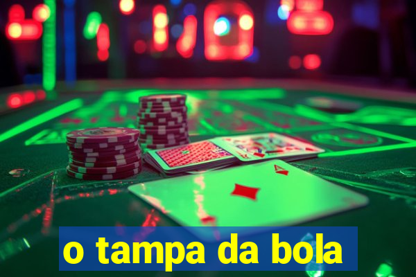 o tampa da bola